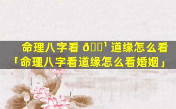 命理八字看 🌹 道缘怎么看「命理八字看道缘怎么看婚姻」